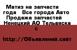 Матиз на запчасти 2010 года - Все города Авто » Продажа запчастей   . Ненецкий АО,Тельвиска с.